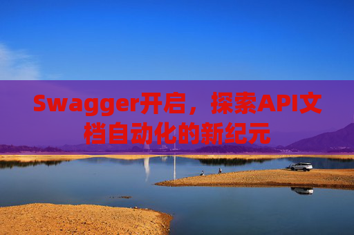 Swagger开启，探索API文档自动化的新纪元