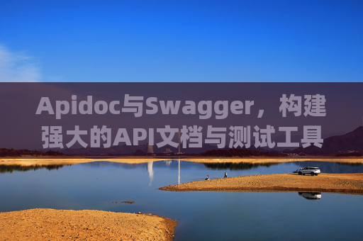 Apidoc与Swagger，构建强大的API文档与测试工具