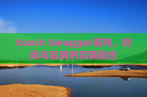 Coach Swagger系列，时尚与品质的完美融合