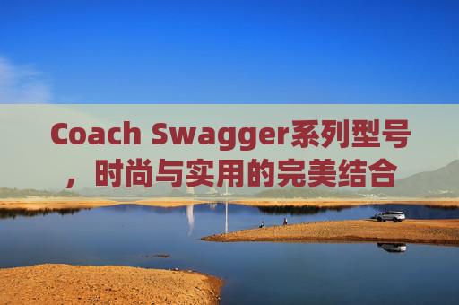 Coach Swagger系列型号，时尚与实用的完美结合
