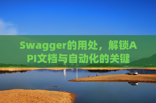 Swagger的用处，解锁API文档与自动化的关键
